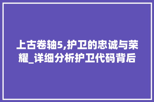 上古卷轴5,护卫的忠诚与荣耀_详细分析护卫代码背后的故事