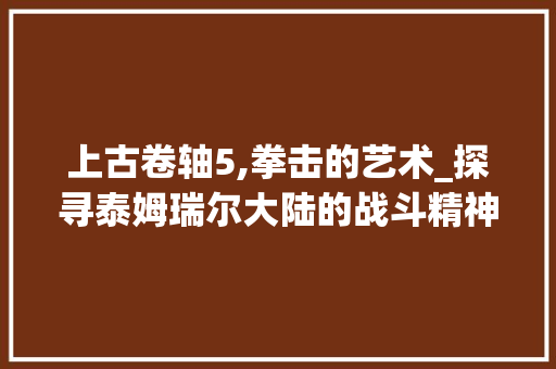 上古卷轴5,拳击的艺术_探寻泰姆瑞尔大陆的战斗精神