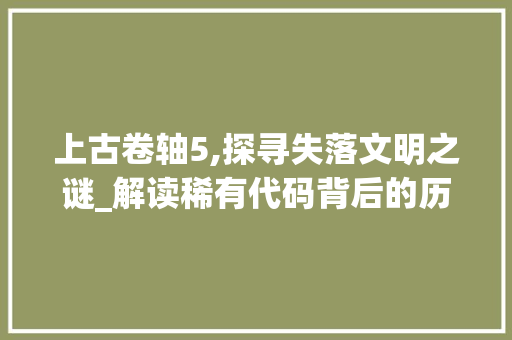 上古卷轴5,探寻失落文明之谜_解读稀有代码背后的历史真相