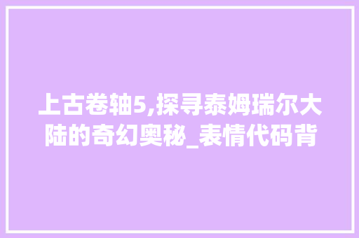 上古卷轴5,探寻泰姆瑞尔大陆的奇幻奥秘_表情代码背后的故事