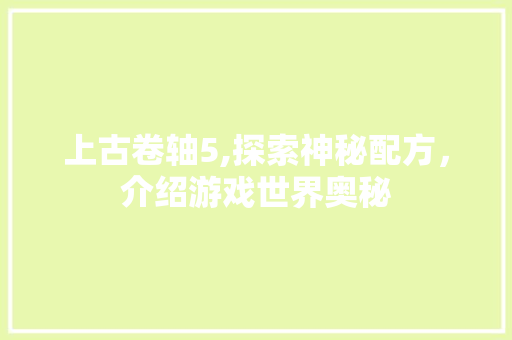 上古卷轴5,探索神秘配方，介绍游戏世界奥秘