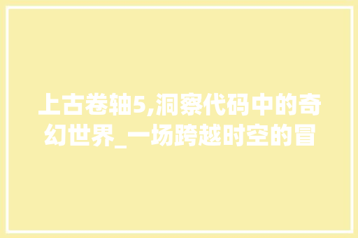 上古卷轴5,洞察代码中的奇幻世界_一场跨越时空的冒险