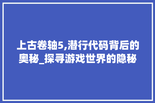 上古卷轴5,潜行代码背后的奥秘_探寻游戏世界的隐秘角落