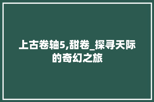 上古卷轴5,甜卷_探寻天际的奇幻之旅