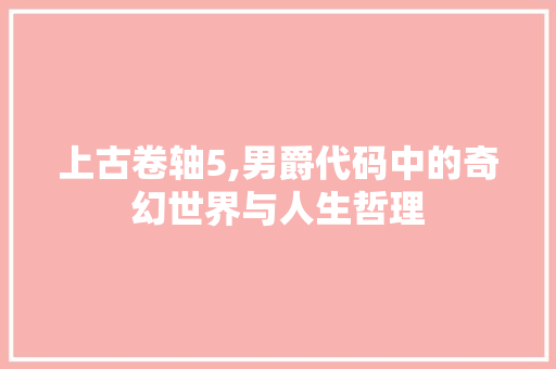 上古卷轴5,男爵代码中的奇幻世界与人生哲理