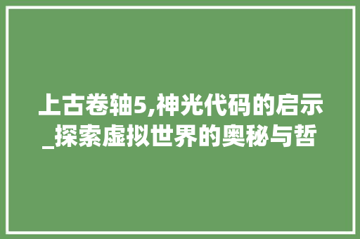 上古卷轴5,神光代码的启示_探索虚拟世界的奥秘与哲学思考