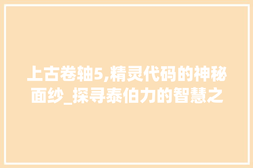 上古卷轴5,精灵代码的神秘面纱_探寻泰伯力的智慧之光