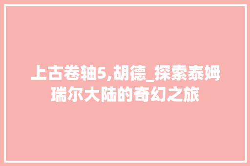 上古卷轴5,胡德_探索泰姆瑞尔大陆的奇幻之旅