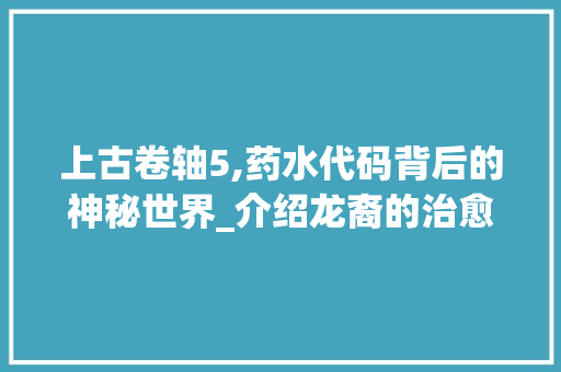 上古卷轴5,药水代码背后的神秘世界_介绍龙裔的治愈之路