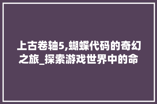 上古卷轴5,蝴蝶代码的奇幻之旅_探索游戏世界中的命运与自由