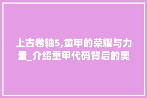 上古卷轴5,重甲的荣耀与力量_介绍重甲代码背后的奥秘