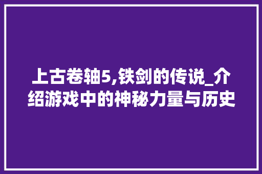 上古卷轴5,铁剑的传说_介绍游戏中的神秘力量与历史传承