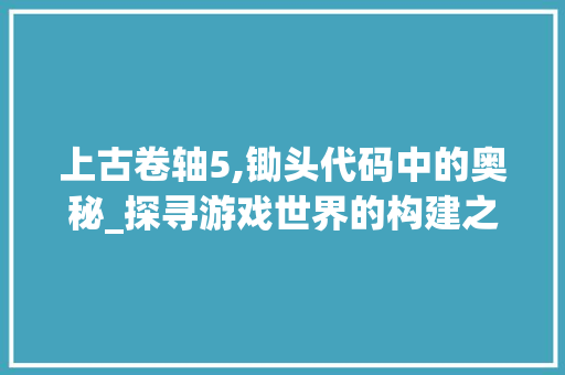 上古卷轴5,锄头代码中的奥秘_探寻游戏世界的构建之路