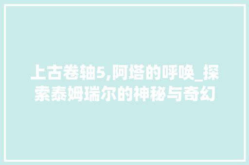 上古卷轴5,阿塔的呼唤_探索泰姆瑞尔的神秘与奇幻