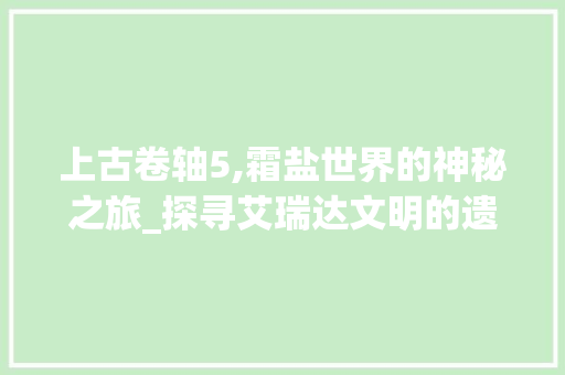 上古卷轴5,霜盐世界的神秘之旅_探寻艾瑞达文明的遗产