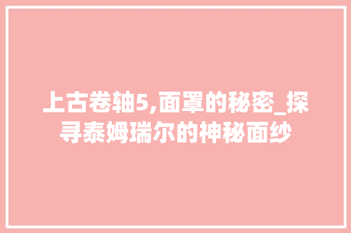 上古卷轴5,面罩的秘密_探寻泰姆瑞尔的神秘面纱