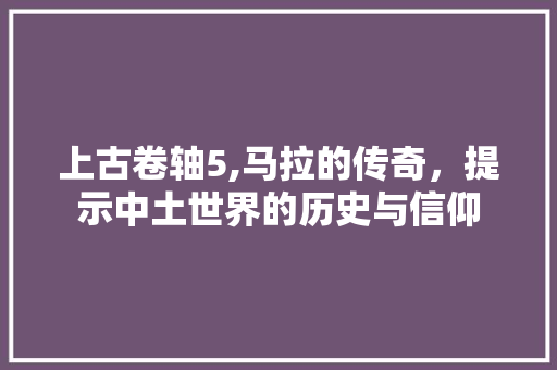 上古卷轴5,马拉的传奇，提示中土世界的历史与信仰