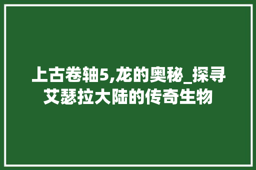 上古卷轴5,龙的奥秘_探寻艾瑟拉大陆的传奇生物