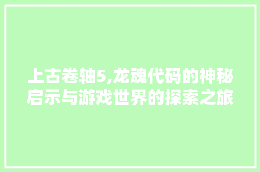 上古卷轴5,龙魂代码的神秘启示与游戏世界的探索之旅 RESTful API