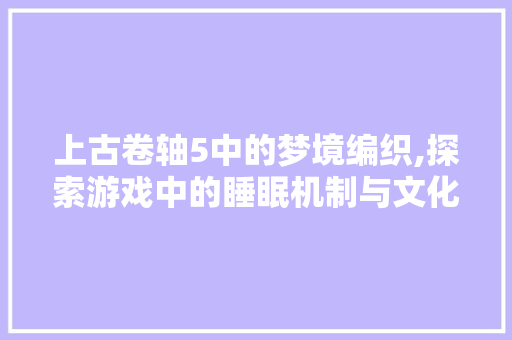 上古卷轴5中的梦境编织,探索游戏中的睡眠机制与文化寓意