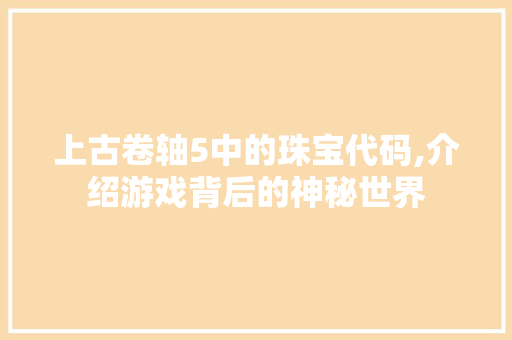 上古卷轴5中的珠宝代码,介绍游戏背后的神秘世界