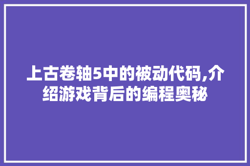 上古卷轴5中的被动代码,介绍游戏背后的编程奥秘