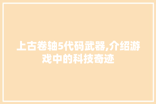 上古卷轴5代码武器,介绍游戏中的科技奇迹