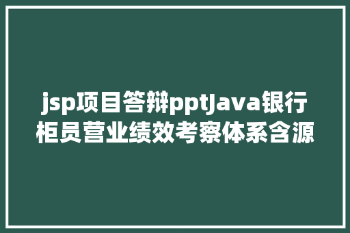 jsp项目答辩pptJava银行柜员营业绩效考察体系含源码论文答辩PPT等