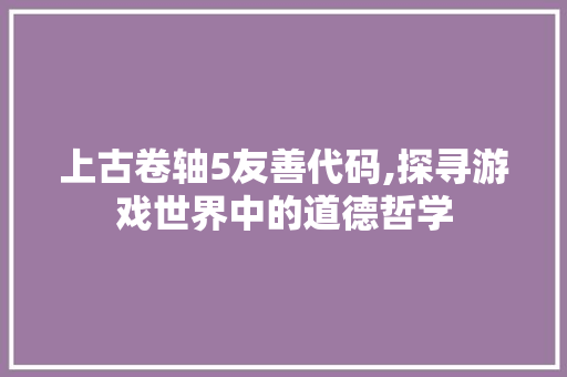 上古卷轴5友善代码,探寻游戏世界中的道德哲学 RESTful API