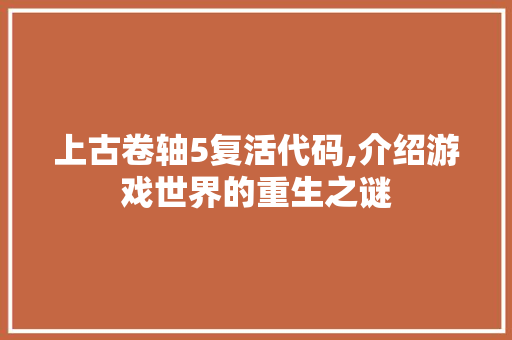 上古卷轴5复活代码,介绍游戏世界的重生之谜