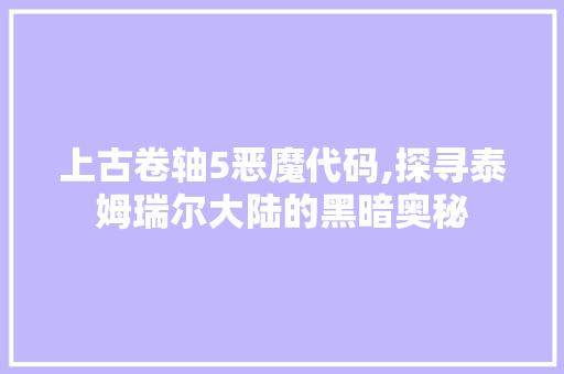 上古卷轴5恶魔代码,探寻泰姆瑞尔大陆的黑暗奥秘