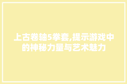 上古卷轴5拳套,提示游戏中的神秘力量与艺术魅力