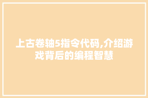 上古卷轴5指令代码,介绍游戏背后的编程智慧