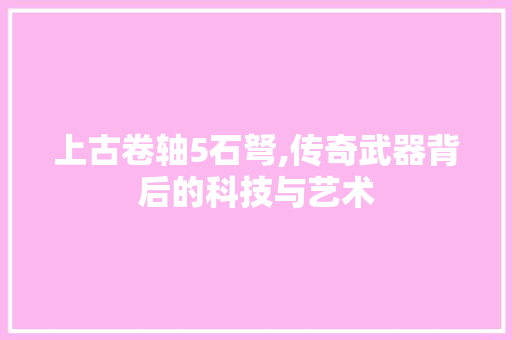 上古卷轴5石弩,传奇武器背后的科技与艺术