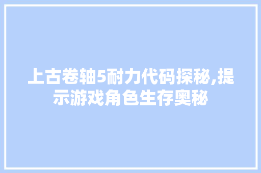 上古卷轴5耐力代码探秘,提示游戏角色生存奥秘