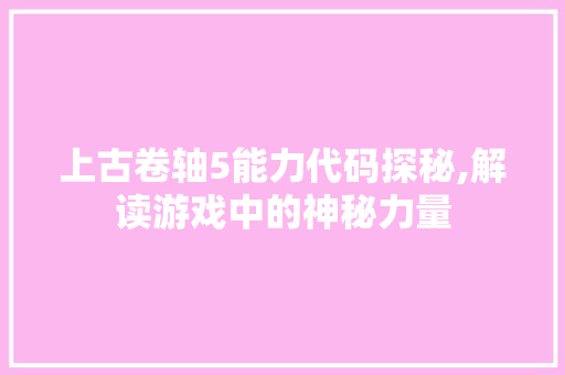 上古卷轴5能力代码探秘,解读游戏中的神秘力量