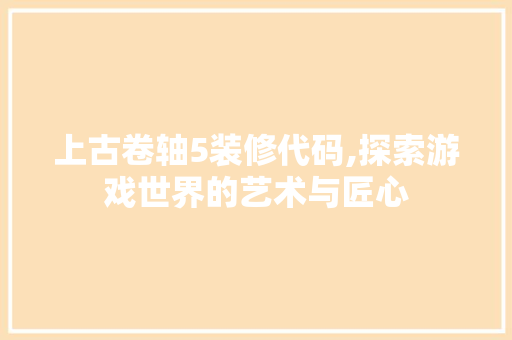 上古卷轴5装修代码,探索游戏世界的艺术与匠心