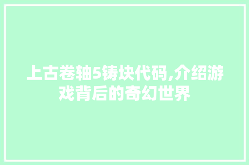 上古卷轴5铸块代码,介绍游戏背后的奇幻世界