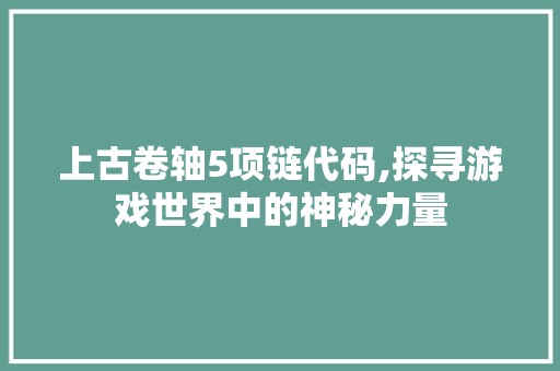 上古卷轴5项链代码,探寻游戏世界中的神秘力量