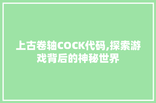 上古卷轴COCK代码,探索游戏背后的神秘世界