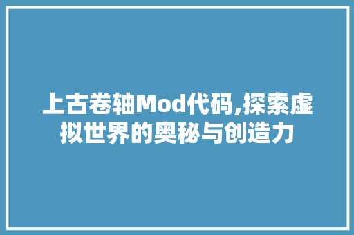 上古卷轴Mod代码,探索虚拟世界的奥秘与创造力