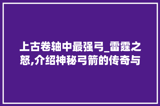 上古卷轴中最强弓_雷霆之怒,介绍神秘弓箭的传奇与魅力