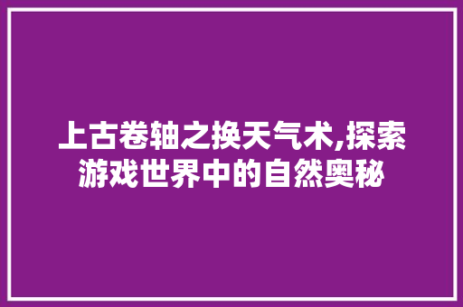 上古卷轴之换天气术,探索游戏世界中的自然奥秘