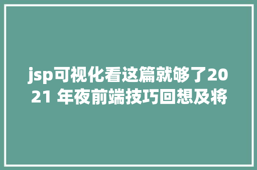 jsp可视化看这篇就够了2021 年夜前端技巧回想及将来瞻望