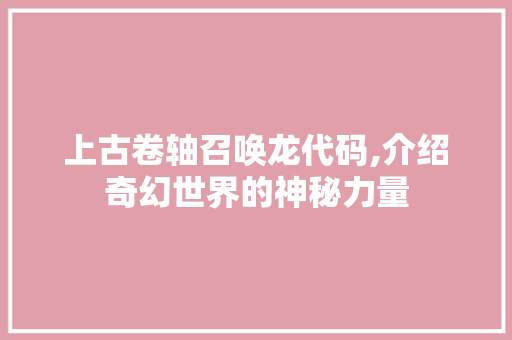 上古卷轴召唤龙代码,介绍奇幻世界的神秘力量