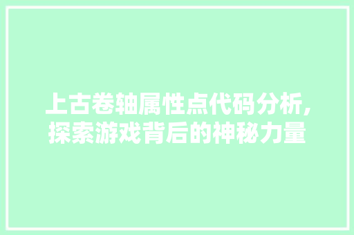 上古卷轴属性点代码分析,探索游戏背后的神秘力量