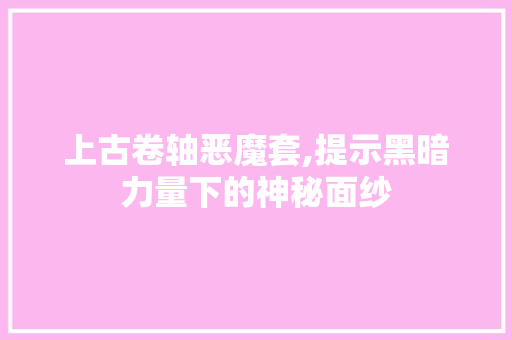 上古卷轴恶魔套,提示黑暗力量下的神秘面纱