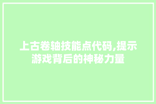 上古卷轴技能点代码,提示游戏背后的神秘力量