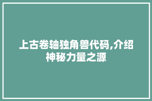 上古卷轴独角兽代码,介绍神秘力量之源