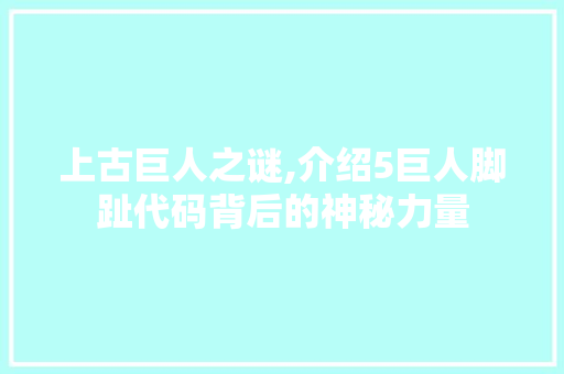 上古巨人之谜,介绍5巨人脚趾代码背后的神秘力量